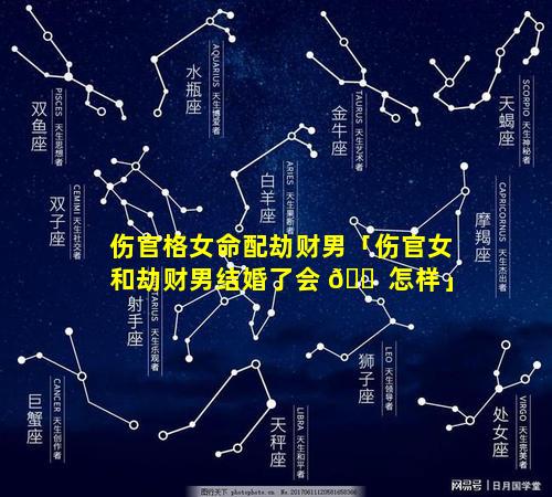 伤官格女命配劫财男「伤官女和劫财男结婚了会 🐠 怎样」